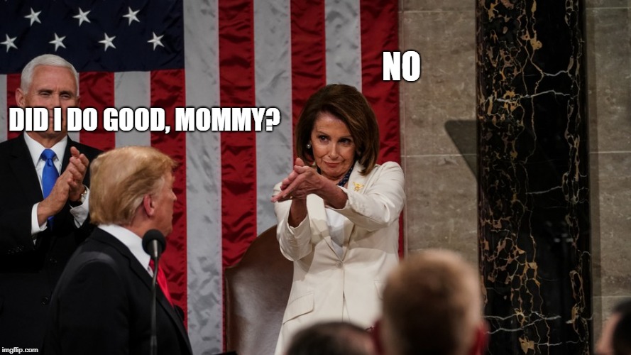 SOTUSTFU | NO; DID I DO GOOD, MOMMY? | image tagged in donald trump,nancy pelosi,state of the union | made w/ Imgflip meme maker