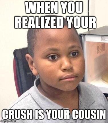 Minor Mistake Marvin | WHEN YOU REALIZED YOUR; CRUSH IS YOUR COUSIN | image tagged in memes,minor mistake marvin | made w/ Imgflip meme maker