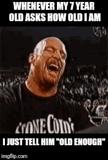 Stone Cold Laughing | WHENEVER MY 7 YEAR OLD ASKS HOW OLD I AM I JUST TELL HIM "OLD ENOUGH" | image tagged in stone cold laughing | made w/ Imgflip meme maker
