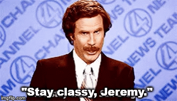 "Stay classy, Jeremy." | image tagged in gifs | made w/ Imgflip video-to-gif maker