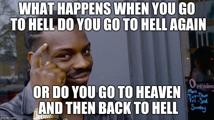 Roll Safe Think About It | WHAT HAPPENS WHEN YOU GO TO HELL DO YOU GO TO HELL AGAIN; OR DO YOU GO TO HEAVEN AND THEN BACK TO HELL | image tagged in memes,roll safe think about it | made w/ Imgflip meme maker