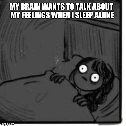 MY BRAIN WANTS TO TALK ABOUT MY FEELINGS WHEN I SLEEP ALONE | made w/ Imgflip meme maker