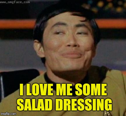 sulu | I LOVE ME SOME SALAD DRESSING | image tagged in sulu | made w/ Imgflip meme maker