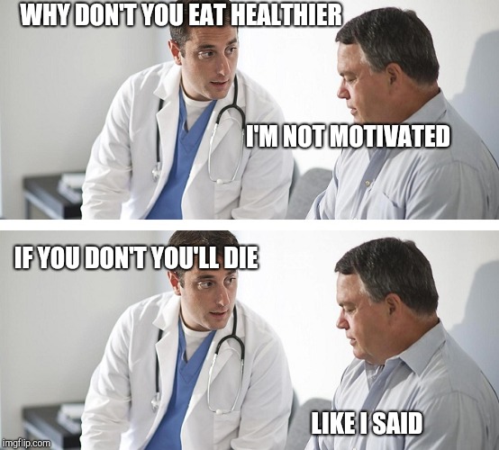 Doctor and Patient | WHY DON'T YOU EAT HEALTHIER I'M NOT MOTIVATED IF YOU DON'T YOU'LL DIE LIKE I SAID | image tagged in doctor and patient | made w/ Imgflip meme maker