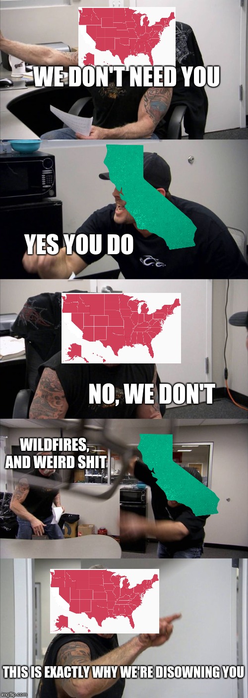 California | WE DON'T NEED YOU; YES YOU DO; NO, WE DON'T; WILDFIRES, AND WEIRD SHIT; THIS IS EXACTLY WHY WE'RE DISOWNING YOU | image tagged in memes,american chopper argument | made w/ Imgflip meme maker