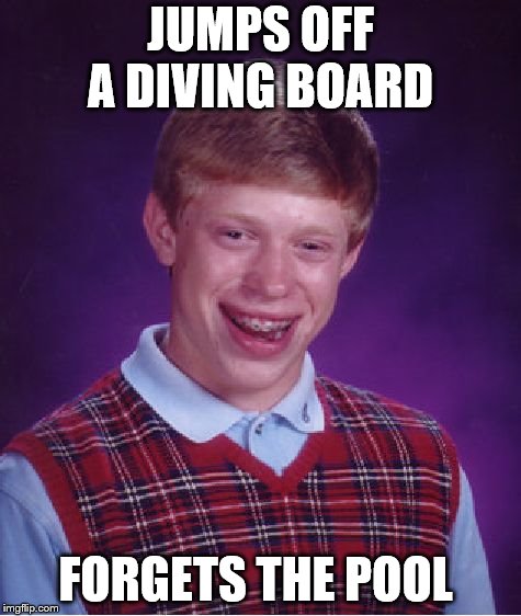 Bad Luck Brian Meme | JUMPS OFF A DIVING BOARD; FORGETS THE POOL | image tagged in memes,bad luck brian | made w/ Imgflip meme maker