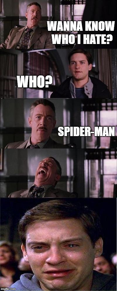 Peter Parker Cry | WANNA KNOW WHO I HATE? WHO? SPIDER-MAN | image tagged in memes,peter parker cry | made w/ Imgflip meme maker