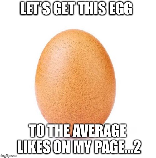 LET’S GET THIS EGG; TO THE AVERAGE LIKES ON MY PAGE...2 | image tagged in repost | made w/ Imgflip meme maker