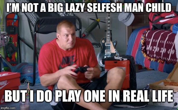 Man child Fred  | I’M NOT A BIG LAZY SELFISH MAN CHILD; BUT I DO PLAY ONE IN REAL LIFE | image tagged in man | made w/ Imgflip meme maker