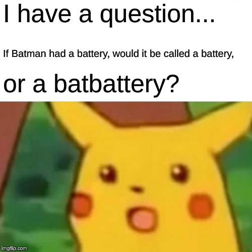 Surprised Pikachu Meme | I have a question... If Batman had a battery, would it be called a battery, or a batbattery? | image tagged in memes,surprised pikachu | made w/ Imgflip meme maker