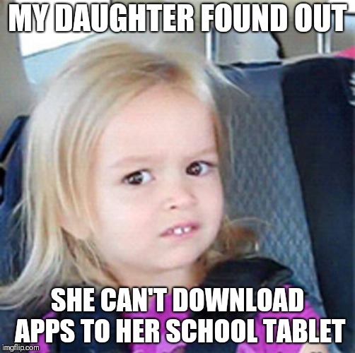 Confused Little Girl | MY DAUGHTER FOUND OUT; SHE CAN'T DOWNLOAD APPS TO HER SCHOOL TABLET | image tagged in confused little girl | made w/ Imgflip meme maker