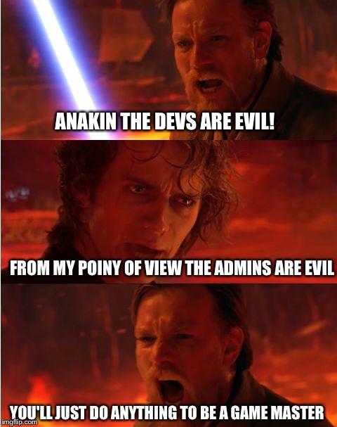 Lost anakin | ANAKIN THE DEVS ARE EVIL! FROM MY POINY OF VIEW THE ADMINS ARE EVIL; YOU'LL JUST DO ANYTHING TO BE A GAME MASTER | image tagged in lost anakin | made w/ Imgflip meme maker