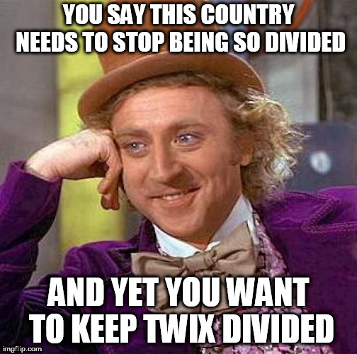 Creepy Condescending Wonka Meme | YOU SAY THIS COUNTRY NEEDS TO STOP BEING SO DIVIDED; AND YET YOU WANT TO KEEP TWIX DIVIDED | image tagged in memes,creepy condescending wonka,twix,democrats,republicans | made w/ Imgflip meme maker