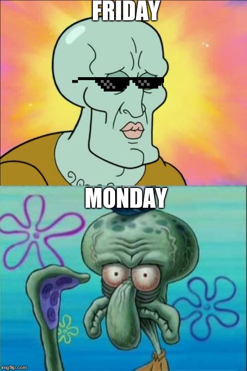 Squidward | FRIDAY; MONDAY | image tagged in memes,squidward | made w/ Imgflip meme maker
