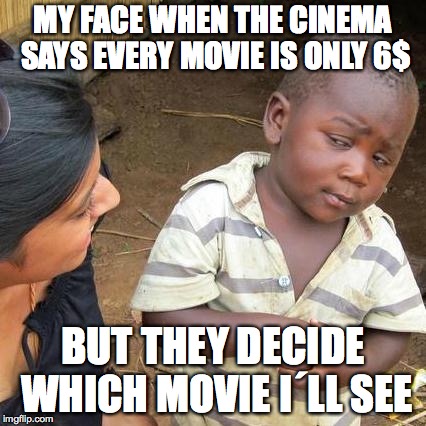 Third World Skeptical Kid Meme | MY FACE WHEN THE CINEMA SAYS EVERY MOVIE IS ONLY 6$; BUT THEY DECIDE WHICH MOVIE I´LL SEE | image tagged in memes,third world skeptical kid | made w/ Imgflip meme maker
