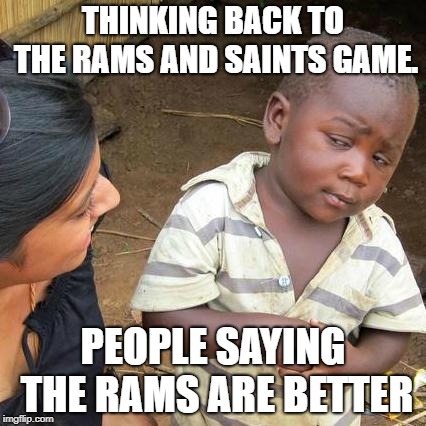 Third World Skeptical Kid Meme | THINKING BACK TO THE RAMS AND SAINTS GAME. PEOPLE SAYING THE RAMS ARE BETTER | image tagged in memes,third world skeptical kid | made w/ Imgflip meme maker