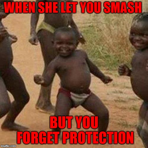 Third World Success Kid | WHEN SHE LET YOU SMASH; BUT YOU FORGET PROTECTION | image tagged in memes,third world success kid | made w/ Imgflip meme maker