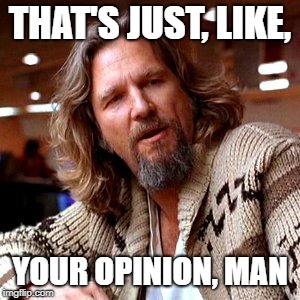 That's just, like, your opinion, man | THAT'S JUST, LIKE, YOUR OPINION, MAN | image tagged in that's just like your opinion man | made w/ Imgflip meme maker