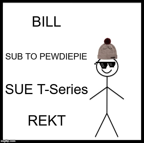 Be Like Bill | BILL; SUB TO PEWDIEPIE; SUE T-Series; REKT | image tagged in memes,be like bill | made w/ Imgflip meme maker