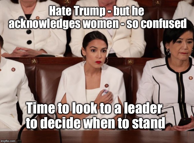 Real leaders don’t look to Frau Dictator to decide if they support something | Hate Trump - but he acknowledges women - so confused; Time to look to a leader to decide when to stand | image tagged in alexandria ocasio-cortez,state of the union address,confused,standing,non-leader | made w/ Imgflip meme maker