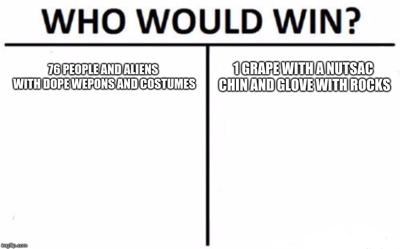 Who Would Win? Meme | 76 PEOPLE AND ALIENS WITH DOPE WEPONS AND COSTUMES; 1 GRAPE WITH A NUTSAC CHIN AND GLOVE WITH ROCKS | image tagged in memes,who would win | made w/ Imgflip meme maker