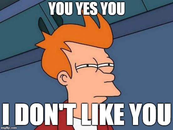 Futurama Fry | YOU YES YOU; I DON'T LIKE YOU | image tagged in memes,futurama fry | made w/ Imgflip meme maker