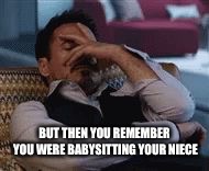 Tony Stark Facepalm | BUT THEN YOU REMEMBER YOU WERE BABYSITTING YOUR NIECE | image tagged in tony stark facepalm | made w/ Imgflip meme maker