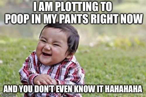 Evil Toddler | I AM PLOTTING TO POOP IN MY PANTS RIGHT NOW; AND YOU DON’T EVEN KNOW IT HAHAHAHA | image tagged in memes,evil toddler | made w/ Imgflip meme maker