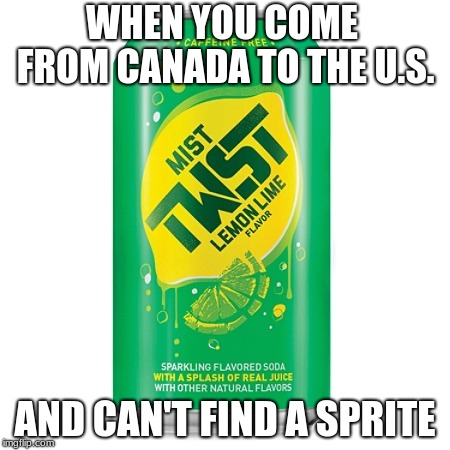 Mist Twist | WHEN YOU COME FROM CANADA TO THE U.S. AND CAN'T FIND A SPRITE | image tagged in sprite | made w/ Imgflip meme maker