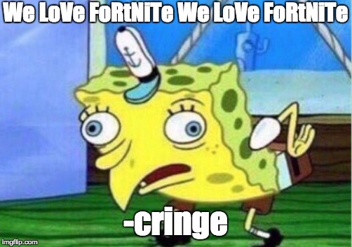 mocking spongebob meme we love fortnite we love fortnite cringe image tagged in - we love fortnite we love fortnite meme