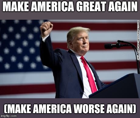 Make America ____ Again | MAKE AMERICA GREAT AGAIN; (MAKE AMERICA WORSE AGAIN) | image tagged in donald trump,america | made w/ Imgflip meme maker
