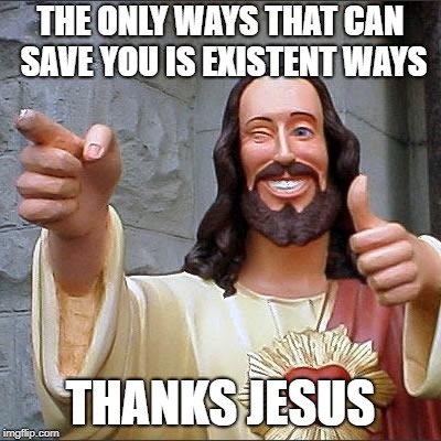 Existent Holy ways buddy christ | THE ONLY WAYS THAT CAN SAVE YOU IS EXISTENT WAYS; THANKS JESUS | image tagged in memes,buddy christ | made w/ Imgflip meme maker