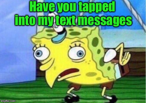 Mocking Spongebob Meme | Have you tapped into my text messages | image tagged in memes,mocking spongebob | made w/ Imgflip meme maker