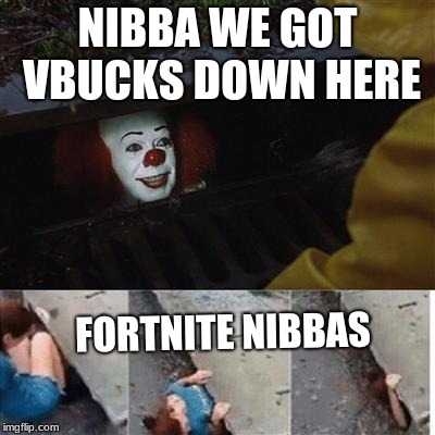 IT SEWER MEME | NIBBA WE GOT VBUCKS DOWN HERE; FORTNITE NIBBAS | image tagged in it sewer meme | made w/ Imgflip meme maker