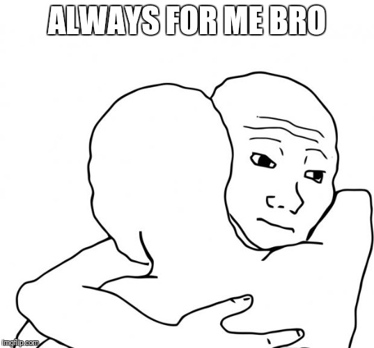 I Know That Feel Bro Meme | ALWAYS FOR ME BRO | image tagged in memes,i know that feel bro | made w/ Imgflip meme maker