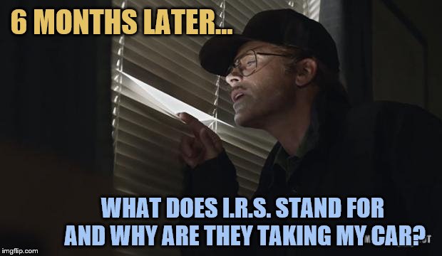 paranoid rob lowe | 6 MONTHS LATER... WHAT DOES I.R.S. STAND FOR AND WHY ARE THEY TAKING MY CAR? | image tagged in paranoid rob lowe | made w/ Imgflip meme maker