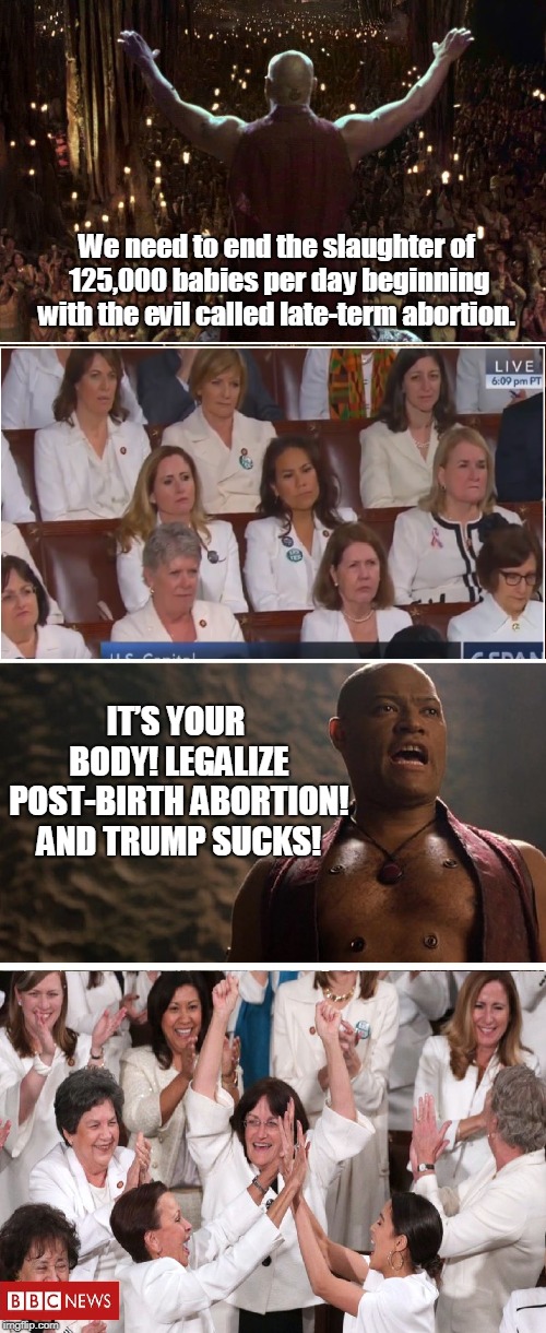 Matrix SOTU | We need to end the slaughter of 125,000 babies per day beginning with the evil called late-term abortion. IT’S YOUR BODY! LEGALIZE POST-BIRTH ABORTION! AND TRUMP SUCKS! | image tagged in matrix morpheus,state of the union | made w/ Imgflip meme maker