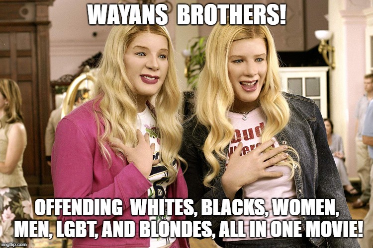 Offending | WAYANS  BROTHERS! OFFENDING  WHITES, BLACKS, WOMEN, MEN, LGBT, AND BLONDES, ALL IN ONE MOVIE! | image tagged in white chicks,shut up | made w/ Imgflip meme maker