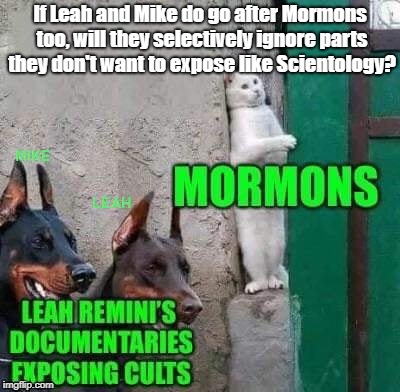 Scientology And The Aftermath Only Partial Disclosure | If Leah and Mike do go after Mormons too, will they selectively ignore parts they don't want to expose like Scientology? | image tagged in scientology,leah remini,propaganda,mormons,cult,indoctrination | made w/ Imgflip meme maker