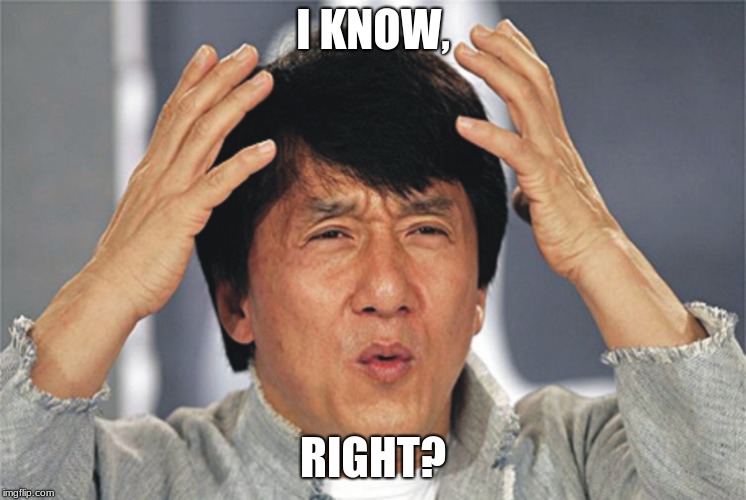 Jackie Chan Confused | I KNOW, RIGHT? | image tagged in jackie chan confused | made w/ Imgflip meme maker