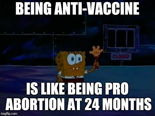 Spongebob Advanced Darkness | BEING ANTI-VACCINE; IS LIKE BEING PRO ABORTION AT 24 MONTHS | image tagged in spongebob advanced darkness | made w/ Imgflip meme maker