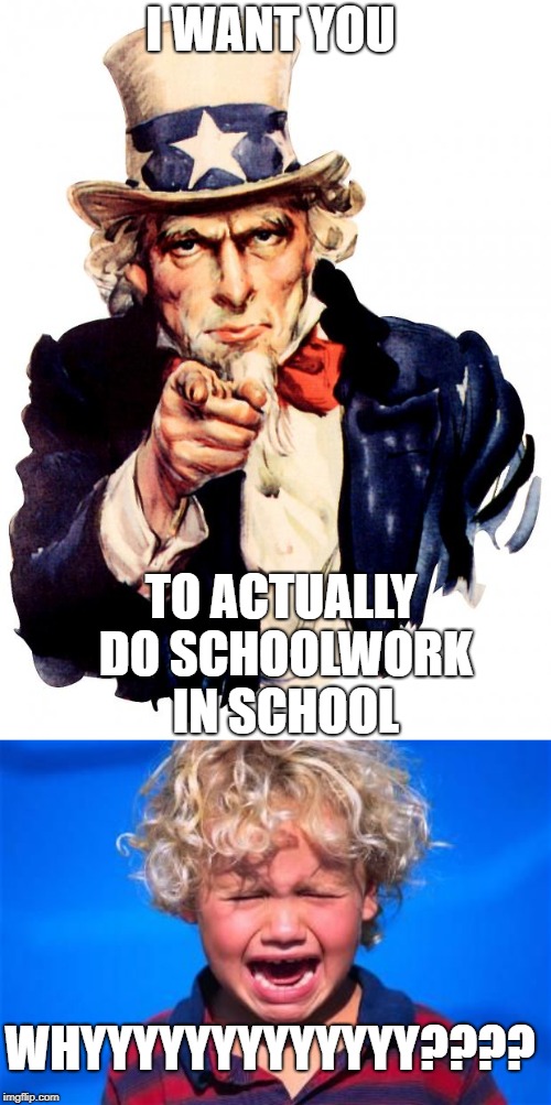 What Teachers Are like When They Catch You on IMGFlip | I WANT YOU; TO ACTUALLY DO SCHOOLWORK IN SCHOOL; WHYYYYYYYYYYYYY???? | image tagged in memes,uncle sam | made w/ Imgflip meme maker