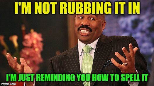 shrug | I'M NOT RUBBING IT IN I'M JUST REMINDING YOU HOW TO SPELL IT | image tagged in shrug | made w/ Imgflip meme maker