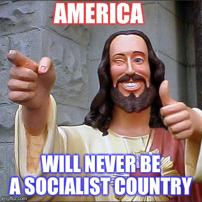 Buddy Christ | AMERICA; WILL NEVER BE A SOCIALIST COUNTRY | image tagged in memes,buddy christ | made w/ Imgflip meme maker