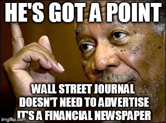 This Morgan Freeman | HE'S GOT A POINT WALL STREET JOURNAL DOESN'T NEED TO ADVERTISE IT'S A FINANCIAL NEWSPAPER | image tagged in this morgan freeman | made w/ Imgflip meme maker