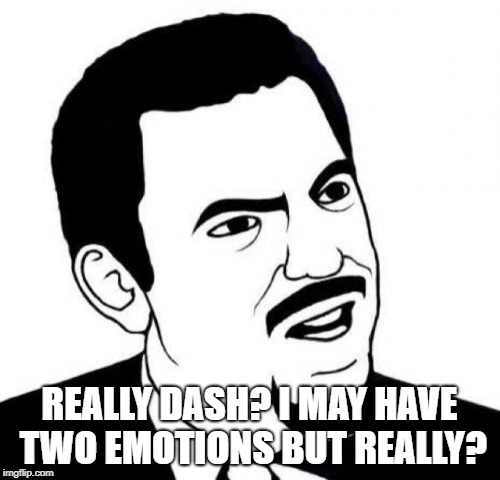 Seriously Face Meme | REALLY DASH? I MAY HAVE TWO EMOTIONS BUT REALLY? | image tagged in memes,seriously face | made w/ Imgflip meme maker