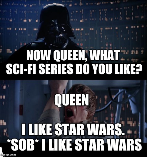 Star Wars No | NOW QUEEN, WHAT SCI-FI SERIES DO YOU LIKE? QUEEN; I LIKE STAR WARS. *SOB* I LIKE STAR WARS | image tagged in memes,star wars no,queen,bicycle race | made w/ Imgflip meme maker