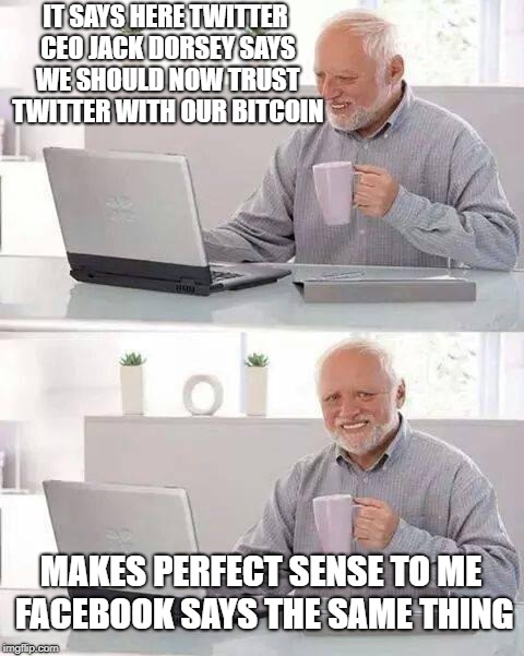 Hide The Bitcoin Harold | IT SAYS HERE TWITTER CEO JACK DORSEY SAYS WE SHOULD NOW TRUST TWITTER WITH OUR BITCOIN; MAKES PERFECT SENSE TO ME FACEBOOK SAYS THE SAME THING | image tagged in memes,hide the pain harold,twitter,bitcoin,facebook | made w/ Imgflip meme maker