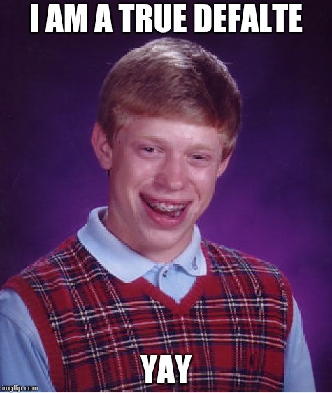 Bad Luck Brian | I AM A TRUE DEFALTE; YAY | image tagged in memes,bad luck brian | made w/ Imgflip meme maker