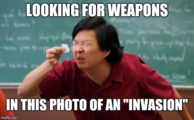 Senior Chang Squinting | LOOKING FOR WEAPONS IN THIS PHOTO OF AN "INVASION" | image tagged in senior chang squinting | made w/ Imgflip meme maker